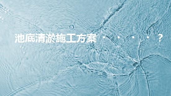 池底清淤施工方案？這樣做才有效！